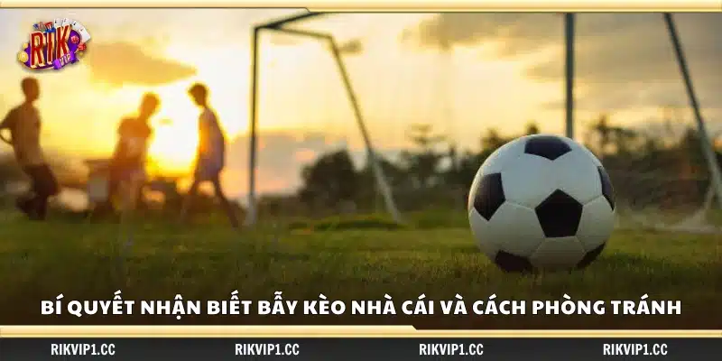 Bí quyết nhận biết bẫy kèo nhà cái tránh rủi ro khi cá cược